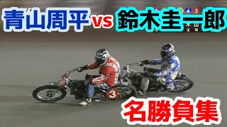 【オートレース】ファンが選ぶ！青山周平vs鈴木圭一郎の名勝負集