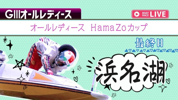【ボートレースライブ】浜名湖G3 オールレディース HamaZoカップ 最終日 1〜12R