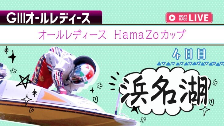 【ボートレースライブ】浜名湖G3 オールレディース HamaZoカップ 4日目 1〜12R
