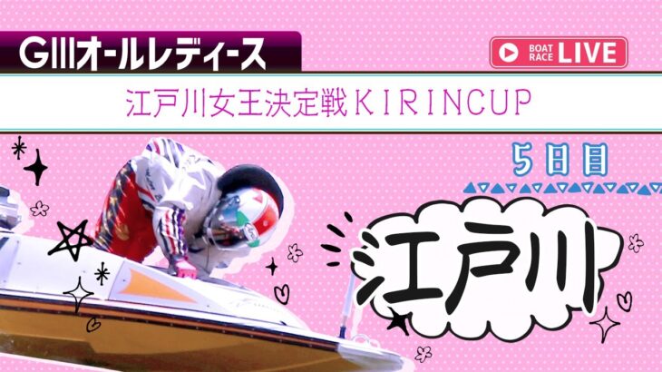 【ボートレースライブ】江戸川G3 オールレディース 江戸川女王決定戦KIRINCUP  5日目 1〜12R