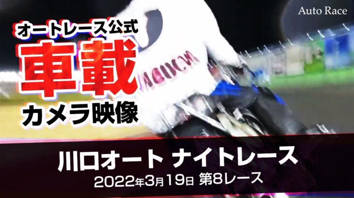 オートレース車載カメラ映像　川口オート ナイトレース 2022年3月19日 第8レース